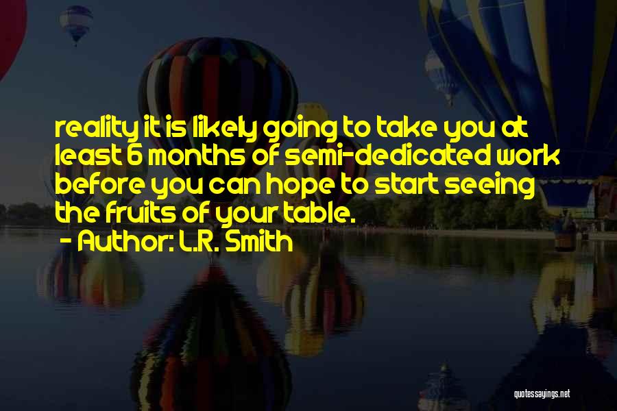 L.R. Smith Quotes: Reality It Is Likely Going To Take You At Least 6 Months Of Semi-dedicated Work Before You Can Hope To