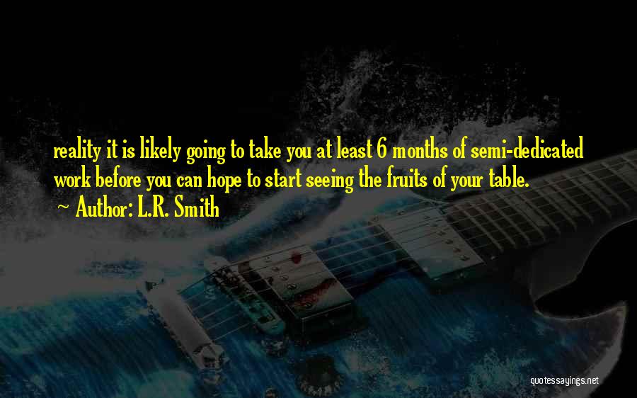 L.R. Smith Quotes: Reality It Is Likely Going To Take You At Least 6 Months Of Semi-dedicated Work Before You Can Hope To