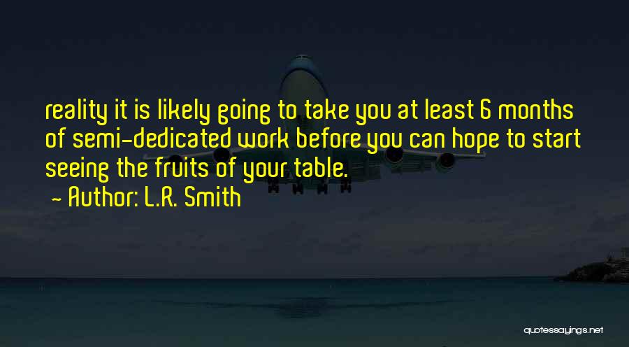 L.R. Smith Quotes: Reality It Is Likely Going To Take You At Least 6 Months Of Semi-dedicated Work Before You Can Hope To