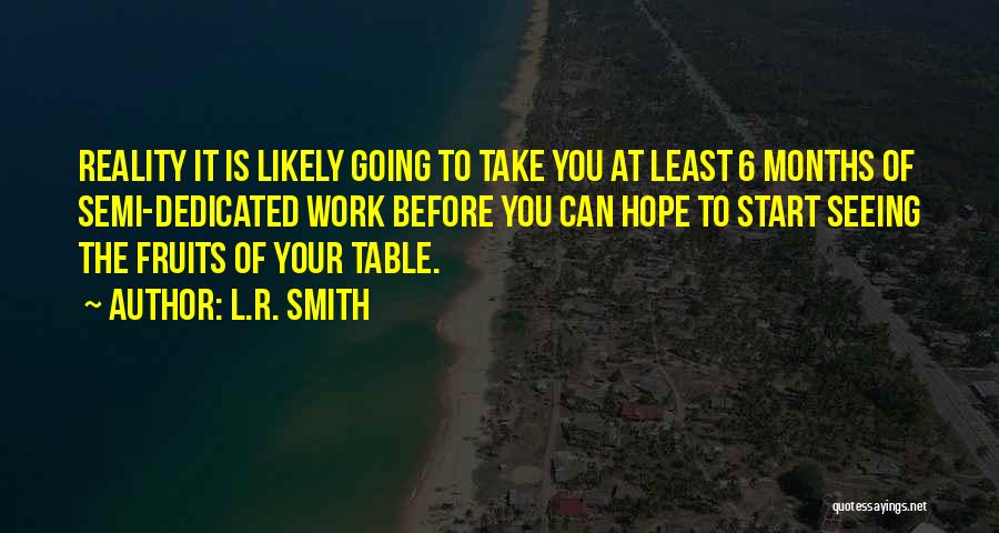 L.R. Smith Quotes: Reality It Is Likely Going To Take You At Least 6 Months Of Semi-dedicated Work Before You Can Hope To