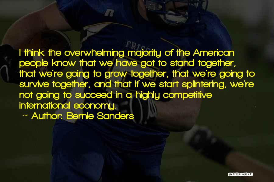 Bernie Sanders Quotes: I Think The Overwhelming Majority Of The American People Know That We Have Got To Stand Together, That We're Going