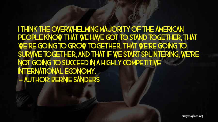 Bernie Sanders Quotes: I Think The Overwhelming Majority Of The American People Know That We Have Got To Stand Together, That We're Going