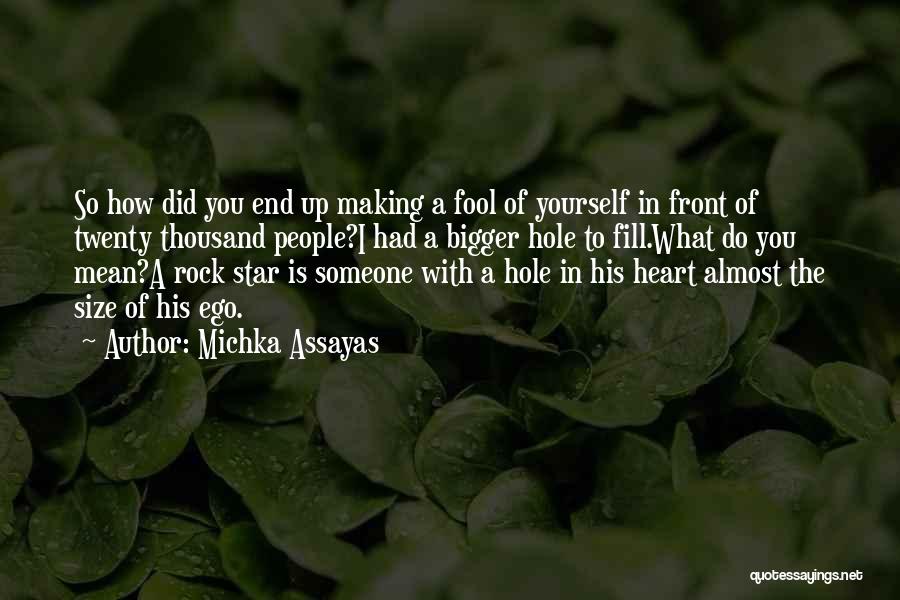 Michka Assayas Quotes: So How Did You End Up Making A Fool Of Yourself In Front Of Twenty Thousand People?i Had A Bigger