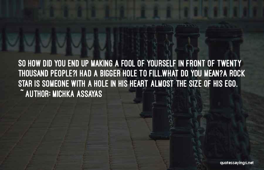 Michka Assayas Quotes: So How Did You End Up Making A Fool Of Yourself In Front Of Twenty Thousand People?i Had A Bigger