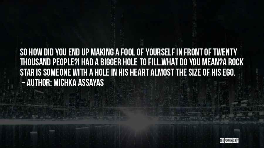 Michka Assayas Quotes: So How Did You End Up Making A Fool Of Yourself In Front Of Twenty Thousand People?i Had A Bigger