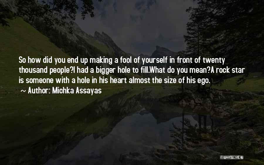 Michka Assayas Quotes: So How Did You End Up Making A Fool Of Yourself In Front Of Twenty Thousand People?i Had A Bigger