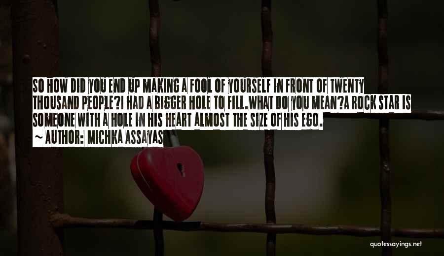 Michka Assayas Quotes: So How Did You End Up Making A Fool Of Yourself In Front Of Twenty Thousand People?i Had A Bigger