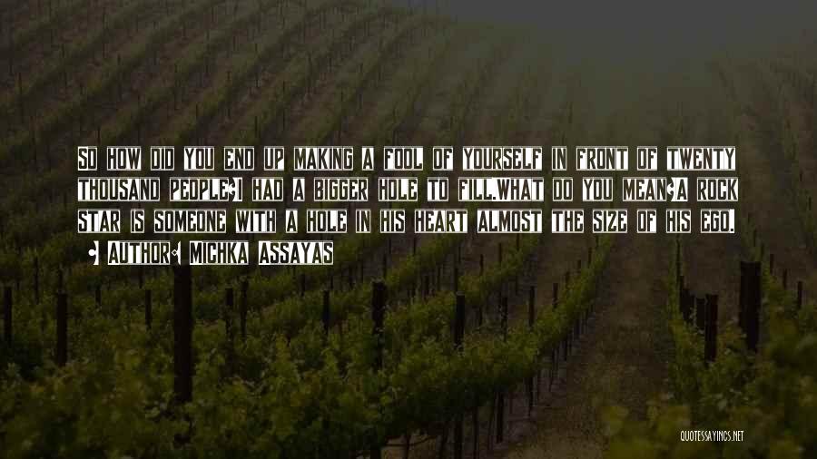 Michka Assayas Quotes: So How Did You End Up Making A Fool Of Yourself In Front Of Twenty Thousand People?i Had A Bigger