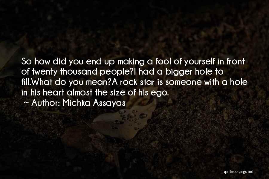 Michka Assayas Quotes: So How Did You End Up Making A Fool Of Yourself In Front Of Twenty Thousand People?i Had A Bigger