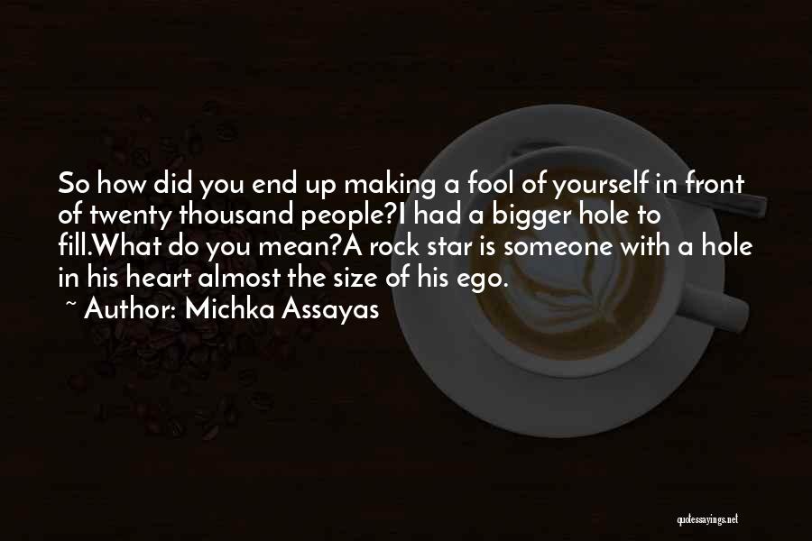 Michka Assayas Quotes: So How Did You End Up Making A Fool Of Yourself In Front Of Twenty Thousand People?i Had A Bigger