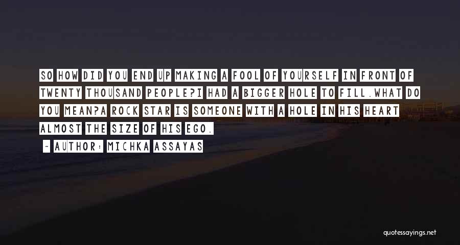 Michka Assayas Quotes: So How Did You End Up Making A Fool Of Yourself In Front Of Twenty Thousand People?i Had A Bigger