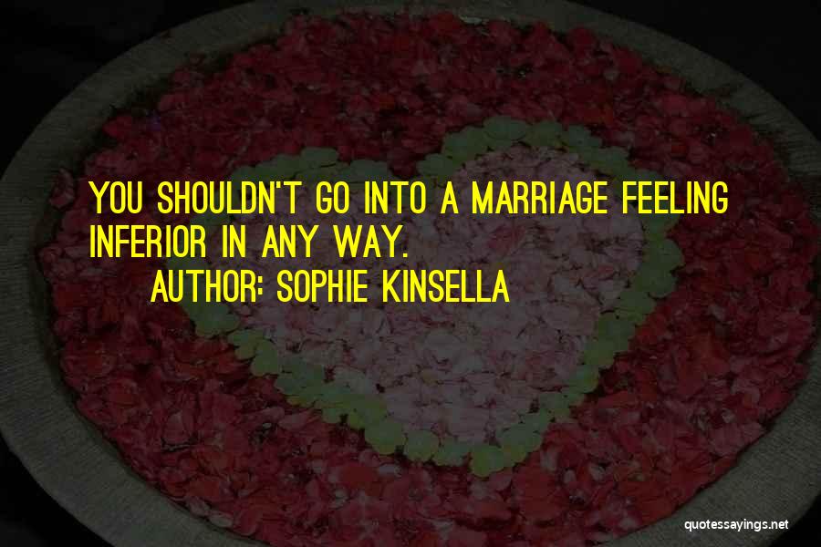 Sophie Kinsella Quotes: You Shouldn't Go Into A Marriage Feeling Inferior In Any Way.