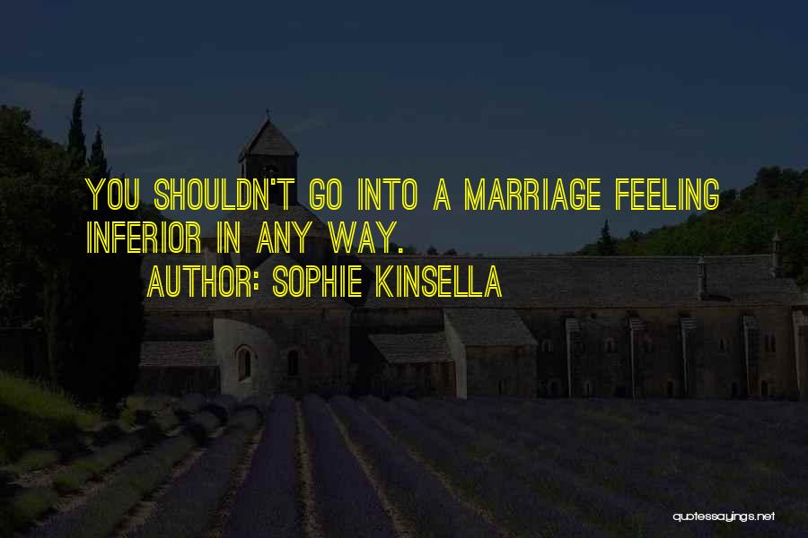 Sophie Kinsella Quotes: You Shouldn't Go Into A Marriage Feeling Inferior In Any Way.