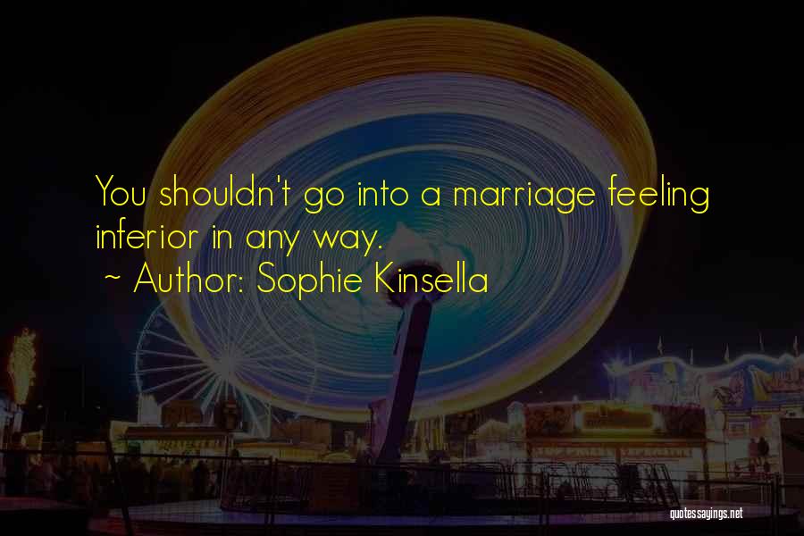 Sophie Kinsella Quotes: You Shouldn't Go Into A Marriage Feeling Inferior In Any Way.