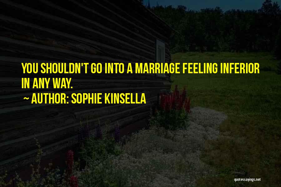 Sophie Kinsella Quotes: You Shouldn't Go Into A Marriage Feeling Inferior In Any Way.