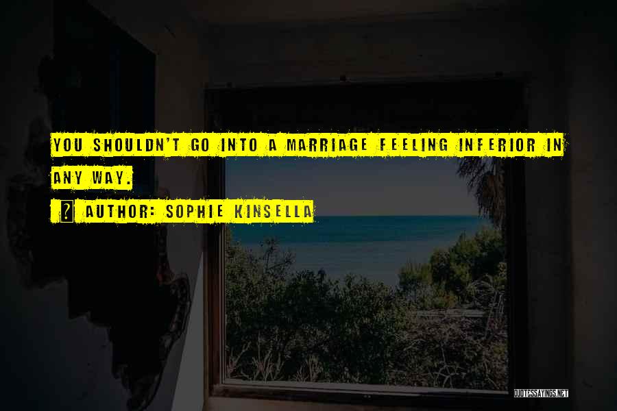 Sophie Kinsella Quotes: You Shouldn't Go Into A Marriage Feeling Inferior In Any Way.