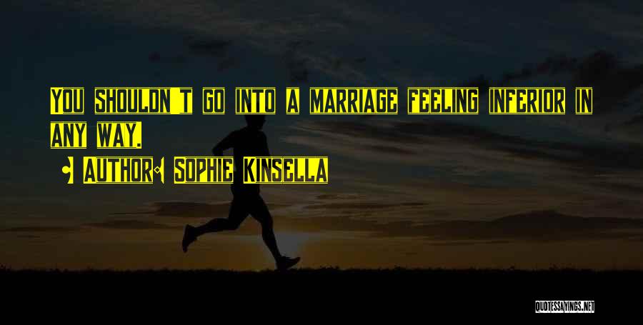 Sophie Kinsella Quotes: You Shouldn't Go Into A Marriage Feeling Inferior In Any Way.