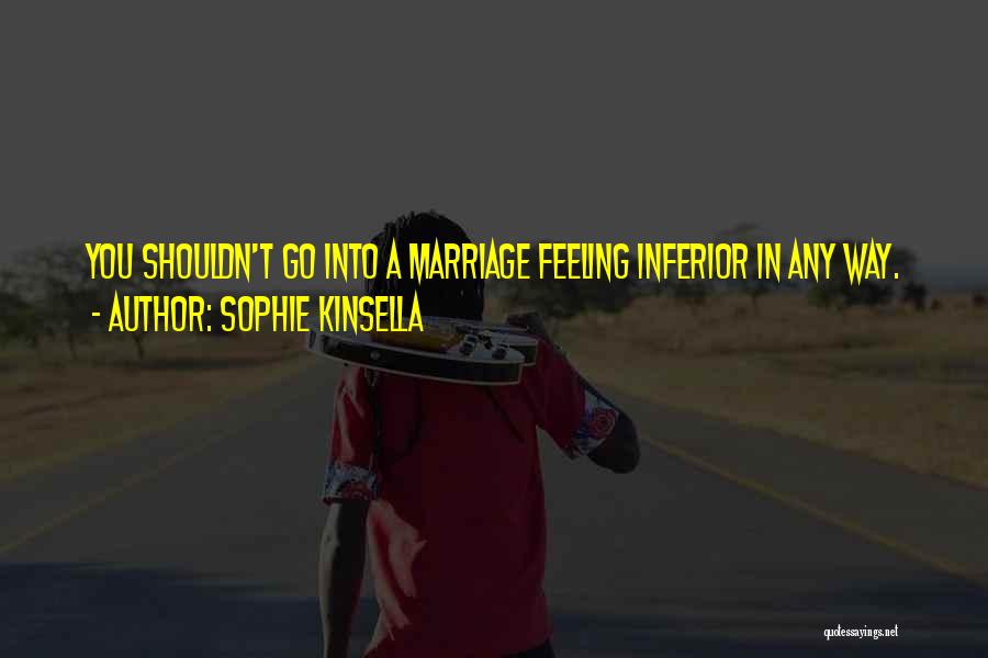 Sophie Kinsella Quotes: You Shouldn't Go Into A Marriage Feeling Inferior In Any Way.