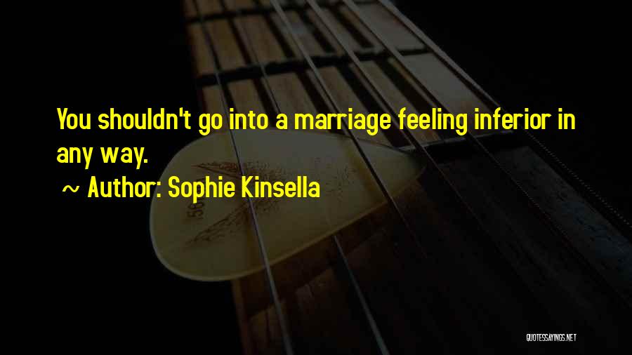 Sophie Kinsella Quotes: You Shouldn't Go Into A Marriage Feeling Inferior In Any Way.