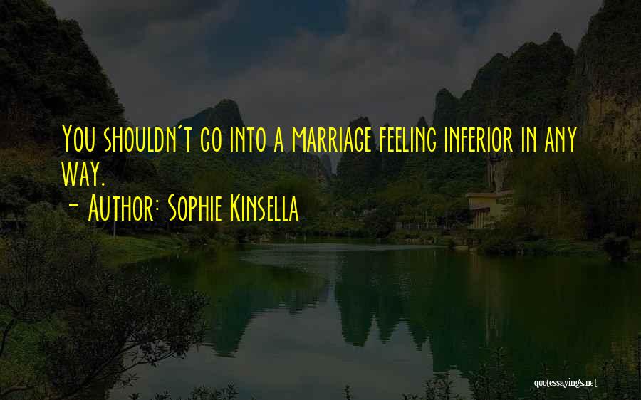 Sophie Kinsella Quotes: You Shouldn't Go Into A Marriage Feeling Inferior In Any Way.