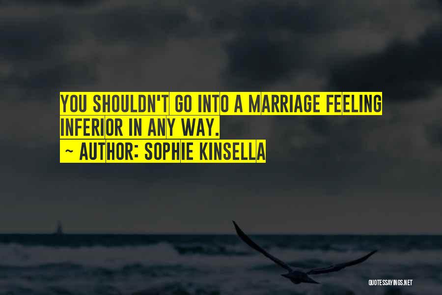 Sophie Kinsella Quotes: You Shouldn't Go Into A Marriage Feeling Inferior In Any Way.