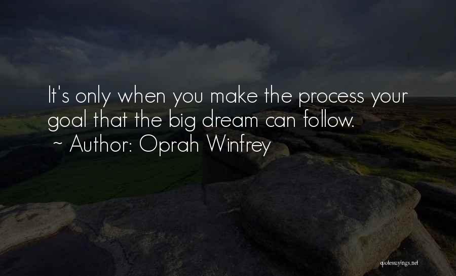 Oprah Winfrey Quotes: It's Only When You Make The Process Your Goal That The Big Dream Can Follow.