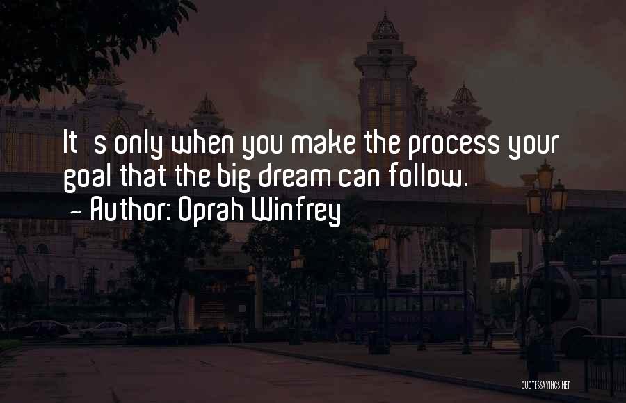 Oprah Winfrey Quotes: It's Only When You Make The Process Your Goal That The Big Dream Can Follow.