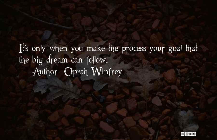 Oprah Winfrey Quotes: It's Only When You Make The Process Your Goal That The Big Dream Can Follow.