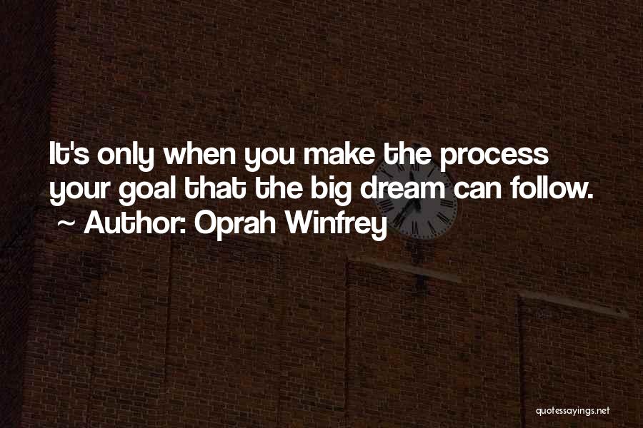 Oprah Winfrey Quotes: It's Only When You Make The Process Your Goal That The Big Dream Can Follow.
