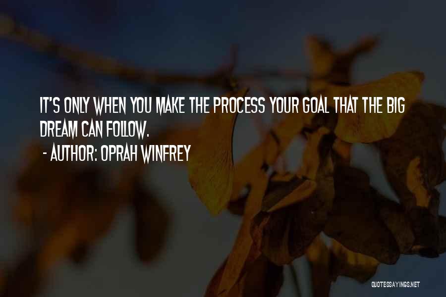 Oprah Winfrey Quotes: It's Only When You Make The Process Your Goal That The Big Dream Can Follow.