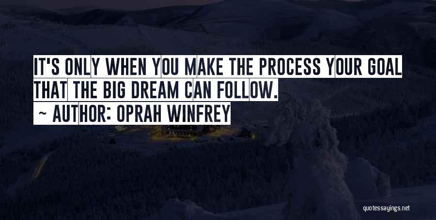 Oprah Winfrey Quotes: It's Only When You Make The Process Your Goal That The Big Dream Can Follow.