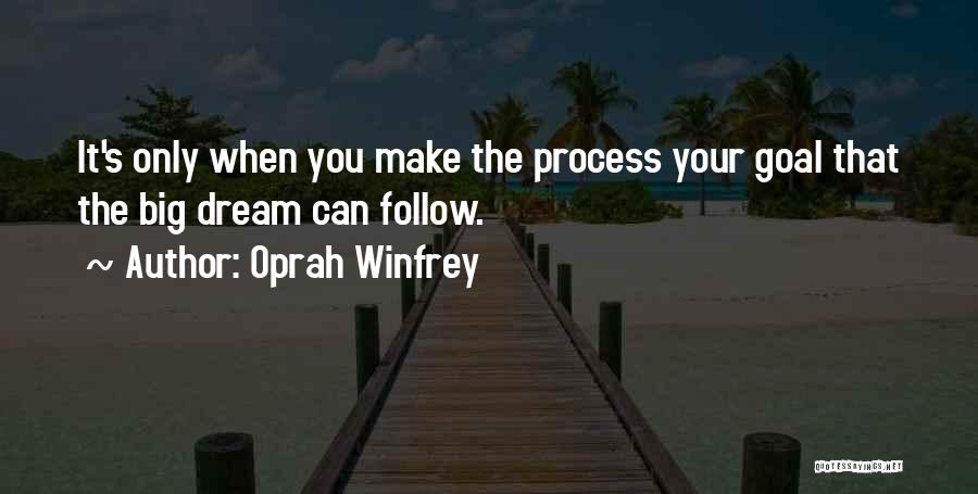 Oprah Winfrey Quotes: It's Only When You Make The Process Your Goal That The Big Dream Can Follow.