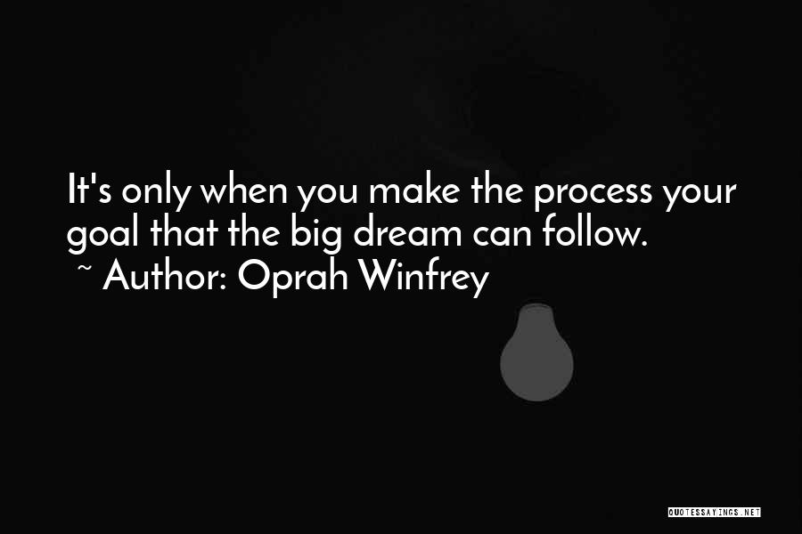 Oprah Winfrey Quotes: It's Only When You Make The Process Your Goal That The Big Dream Can Follow.