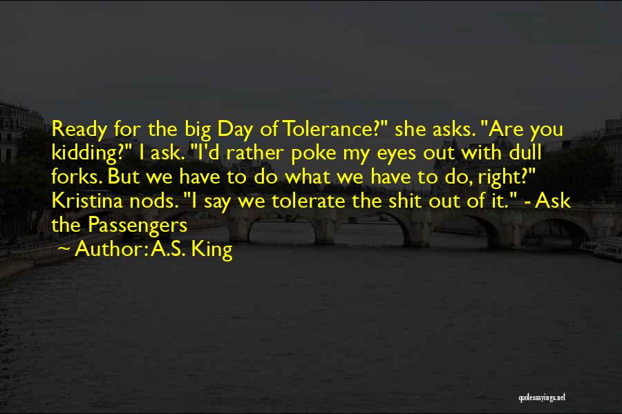 A.S. King Quotes: Ready For The Big Day Of Tolerance? She Asks. Are You Kidding? I Ask. I'd Rather Poke My Eyes Out
