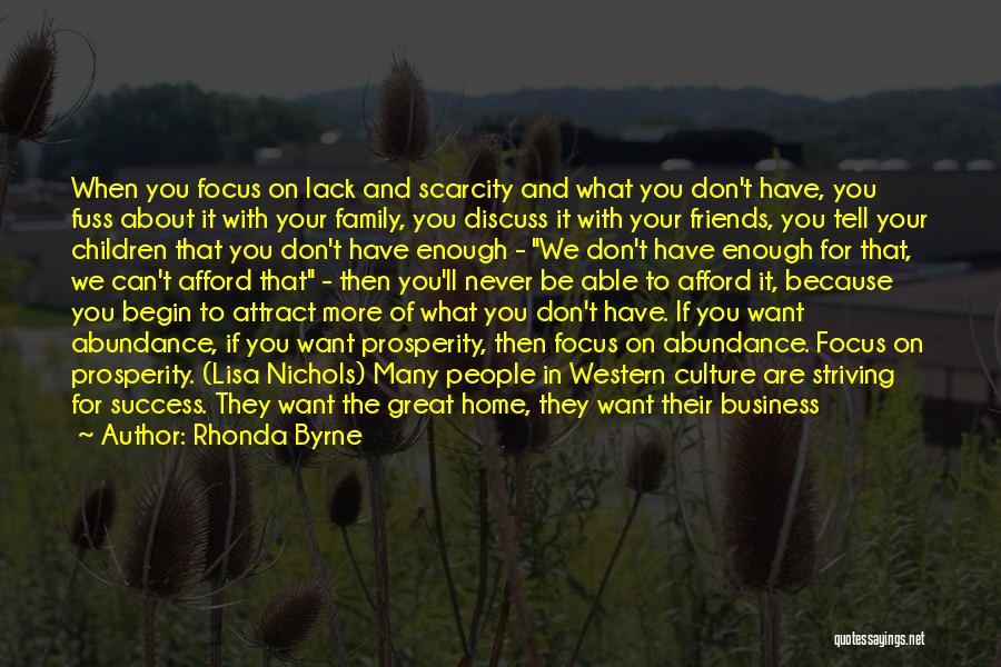 Rhonda Byrne Quotes: When You Focus On Lack And Scarcity And What You Don't Have, You Fuss About It With Your Family, You