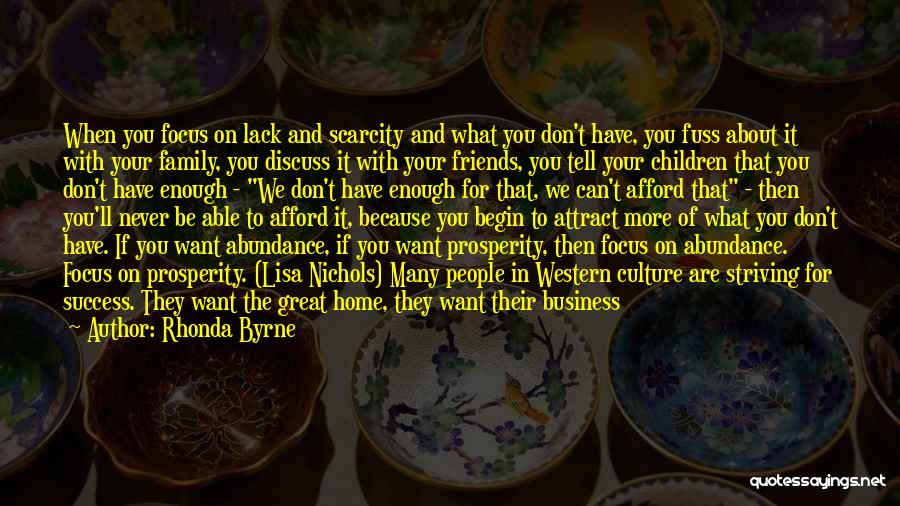 Rhonda Byrne Quotes: When You Focus On Lack And Scarcity And What You Don't Have, You Fuss About It With Your Family, You