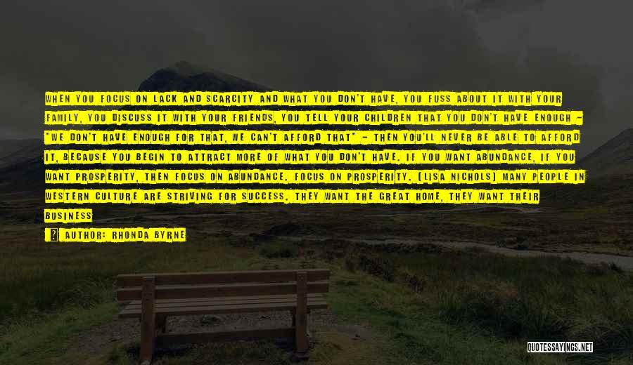 Rhonda Byrne Quotes: When You Focus On Lack And Scarcity And What You Don't Have, You Fuss About It With Your Family, You