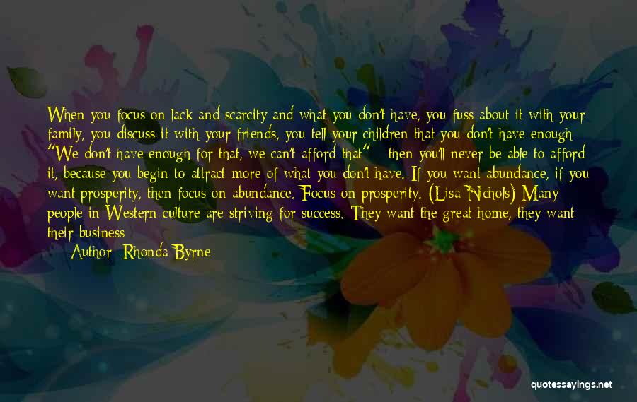 Rhonda Byrne Quotes: When You Focus On Lack And Scarcity And What You Don't Have, You Fuss About It With Your Family, You