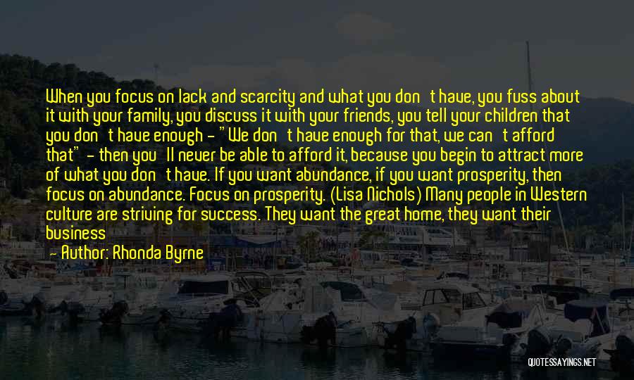 Rhonda Byrne Quotes: When You Focus On Lack And Scarcity And What You Don't Have, You Fuss About It With Your Family, You