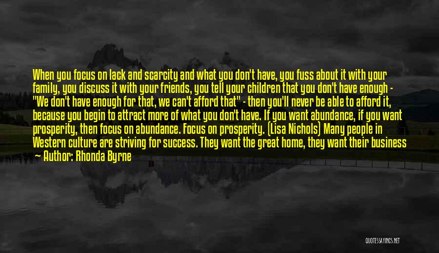 Rhonda Byrne Quotes: When You Focus On Lack And Scarcity And What You Don't Have, You Fuss About It With Your Family, You