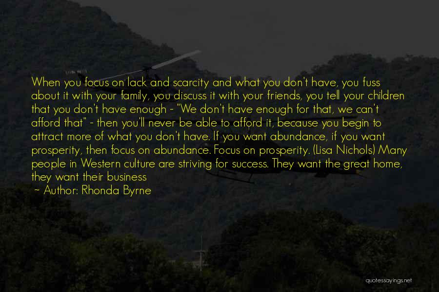 Rhonda Byrne Quotes: When You Focus On Lack And Scarcity And What You Don't Have, You Fuss About It With Your Family, You