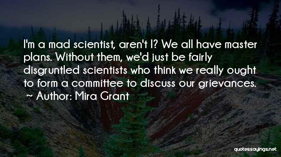 Mira Grant Quotes: I'm A Mad Scientist, Aren't I? We All Have Master Plans. Without Them, We'd Just Be Fairly Disgruntled Scientists Who
