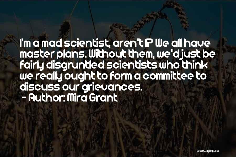 Mira Grant Quotes: I'm A Mad Scientist, Aren't I? We All Have Master Plans. Without Them, We'd Just Be Fairly Disgruntled Scientists Who