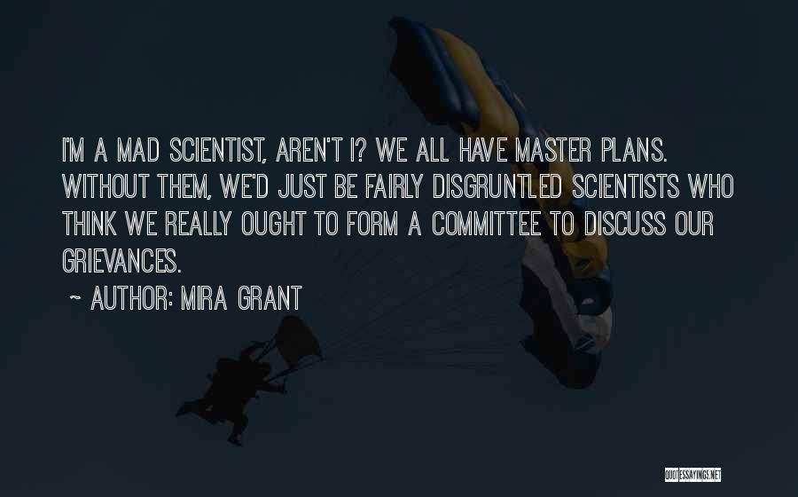 Mira Grant Quotes: I'm A Mad Scientist, Aren't I? We All Have Master Plans. Without Them, We'd Just Be Fairly Disgruntled Scientists Who