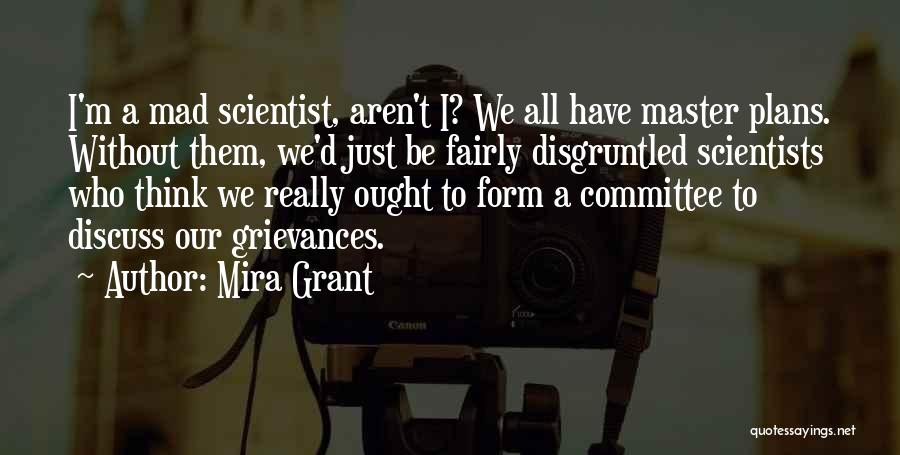 Mira Grant Quotes: I'm A Mad Scientist, Aren't I? We All Have Master Plans. Without Them, We'd Just Be Fairly Disgruntled Scientists Who