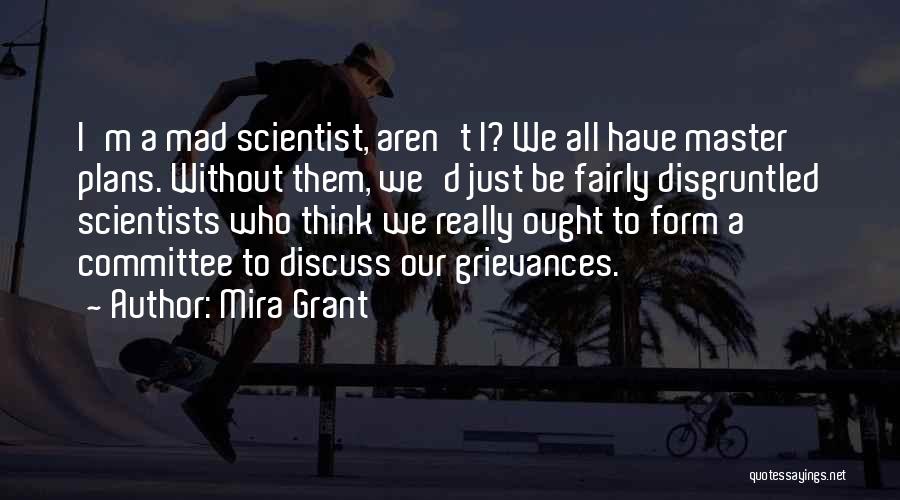 Mira Grant Quotes: I'm A Mad Scientist, Aren't I? We All Have Master Plans. Without Them, We'd Just Be Fairly Disgruntled Scientists Who