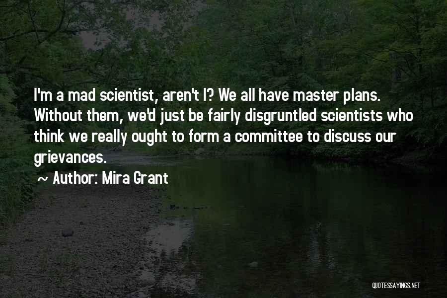 Mira Grant Quotes: I'm A Mad Scientist, Aren't I? We All Have Master Plans. Without Them, We'd Just Be Fairly Disgruntled Scientists Who