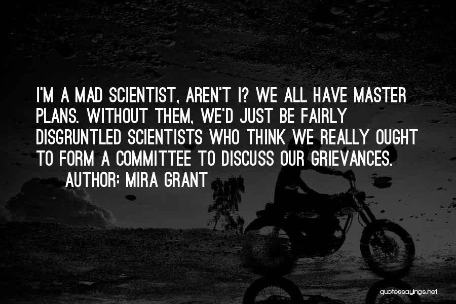 Mira Grant Quotes: I'm A Mad Scientist, Aren't I? We All Have Master Plans. Without Them, We'd Just Be Fairly Disgruntled Scientists Who