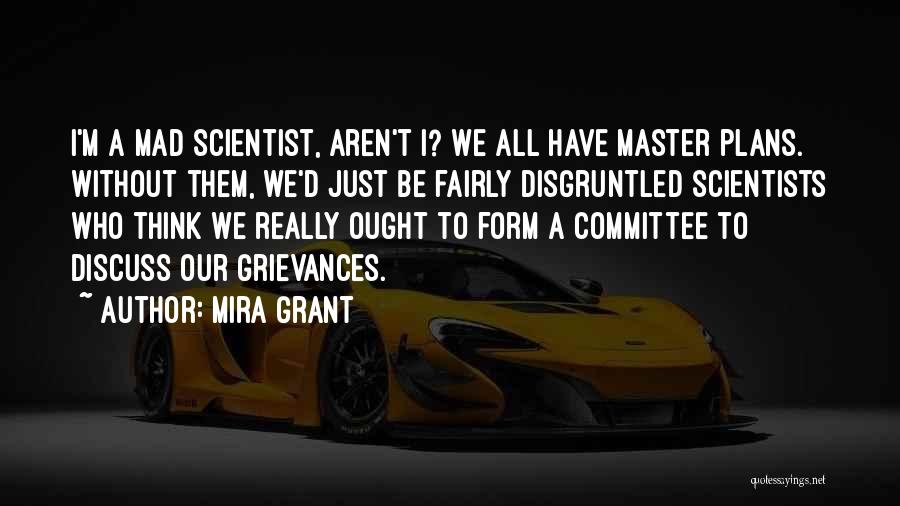 Mira Grant Quotes: I'm A Mad Scientist, Aren't I? We All Have Master Plans. Without Them, We'd Just Be Fairly Disgruntled Scientists Who
