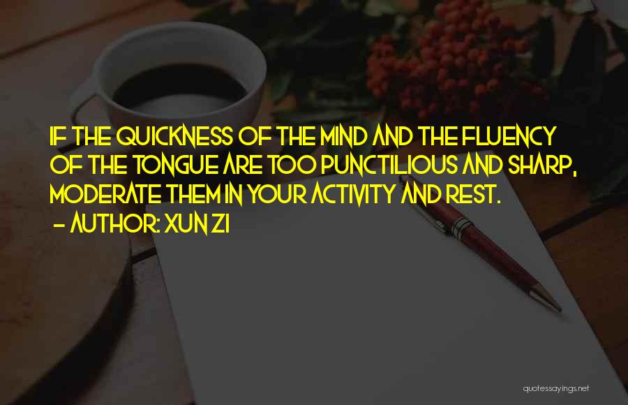 Xun Zi Quotes: If The Quickness Of The Mind And The Fluency Of The Tongue Are Too Punctilious And Sharp, Moderate Them In